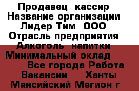 Продавец- кассир › Название организации ­ Лидер Тим, ООО › Отрасль предприятия ­ Алкоголь, напитки › Минимальный оклад ­ 35 000 - Все города Работа » Вакансии   . Ханты-Мансийский,Мегион г.